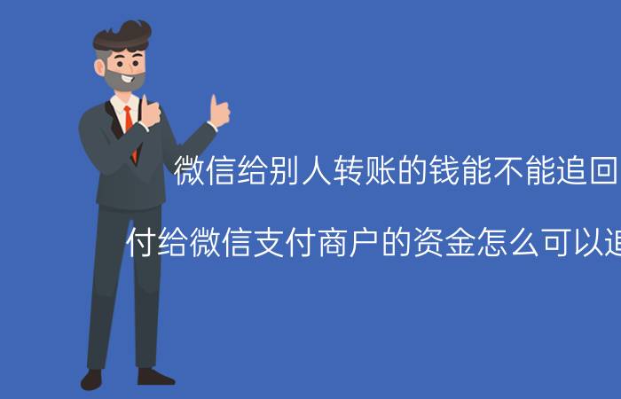 微信给别人转账的钱能不能追回来 付给微信支付商户的资金怎么可以追回来？